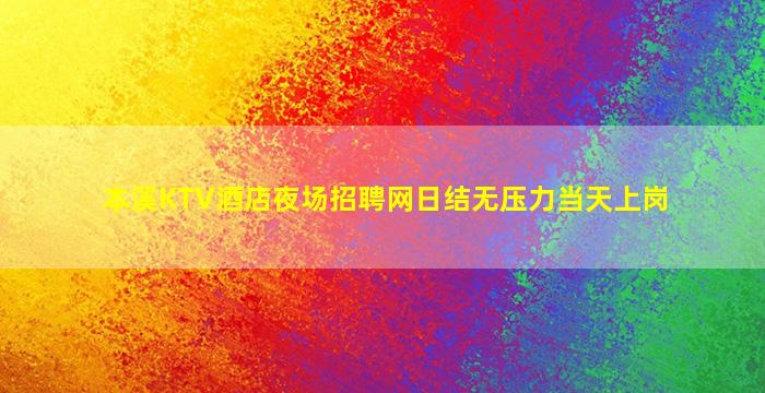 本溪KTV酒店夜场招聘网日结无压力当天上岗