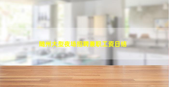 随州大型夜场招聘兼职工资日结